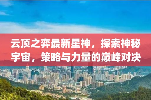 云顶之弈最新星神，探索神秘宇宙，策略与力量的巅峰对决