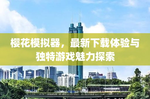 樱花模拟器，最新下载体验与独特游戏魅力探索
