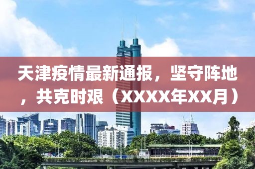 天津疫情最新通报，坚守阵地，共克时艰（XXXX年XX月）