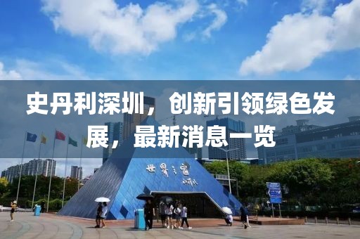 史丹利深圳，创新引领绿色发展，最新消息一览