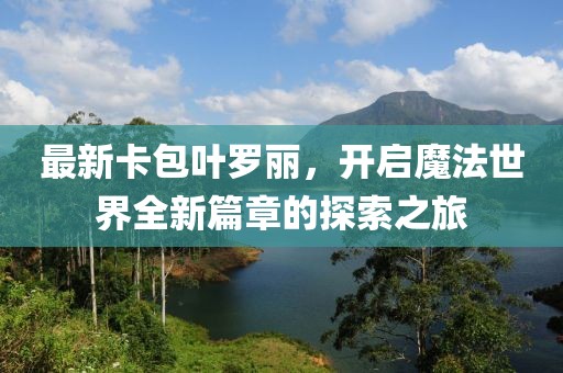 最新卡包叶罗丽，开启魔法世界全新篇章的探索之旅