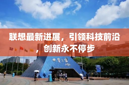 联想最新进展，引领科技前沿，创新永不停步