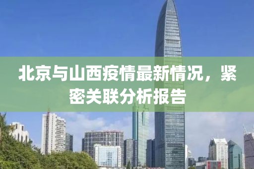 北京与山西疫情最新情况，紧密关联分析报告