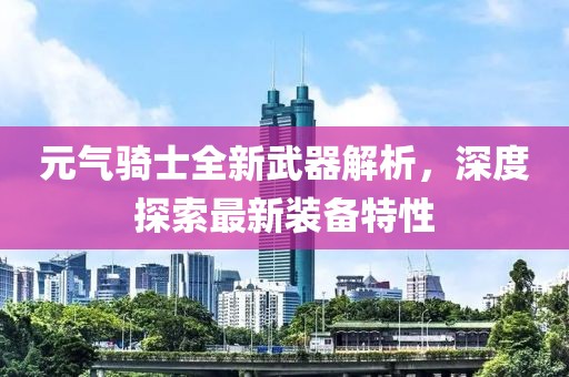元气骑士全新武器解析，深度探索最新装备特性