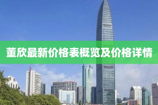 董欣最新价格表概览及价格详情