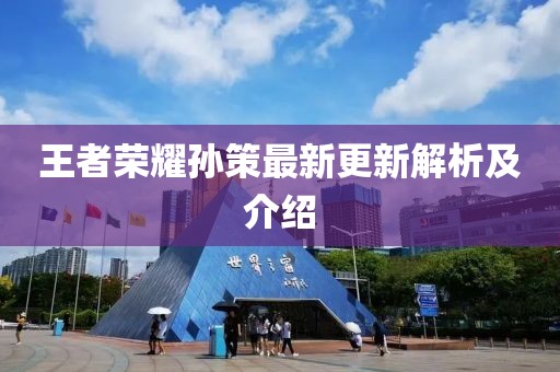 王者荣耀孙策最新更新解析及介绍