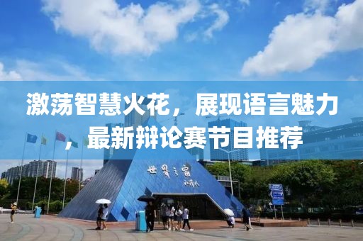 激荡智慧火花，展现语言魅力，最新辩论赛节目推荐