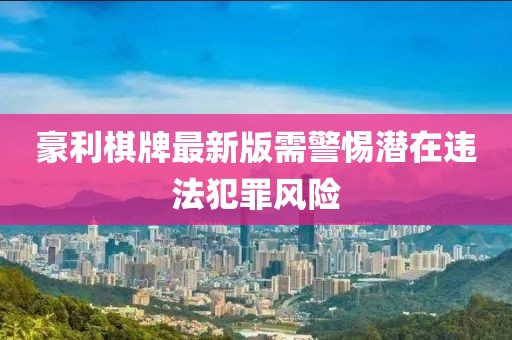 豪利棋牌最新版需警惕潜在违法犯罪风险