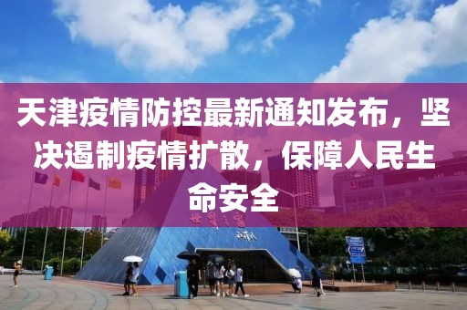天津疫情防控最新通知发布，坚决遏制疫情扩散，保障人民生命安全