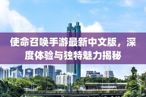 使命召唤手游最新中文版，深度体验与独特魅力揭秘