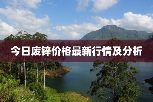 今日废锌价格最新行情及分析