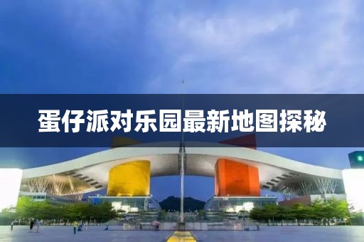 蛋仔派对乐园最新地图探秘