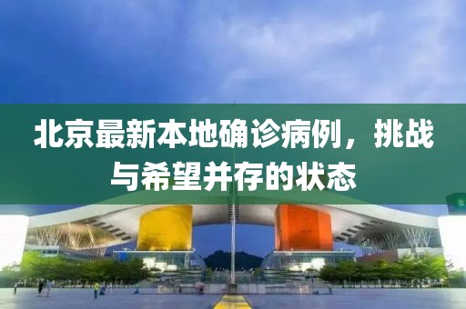 北京最新本地确诊病例，挑战与希望并存的状态