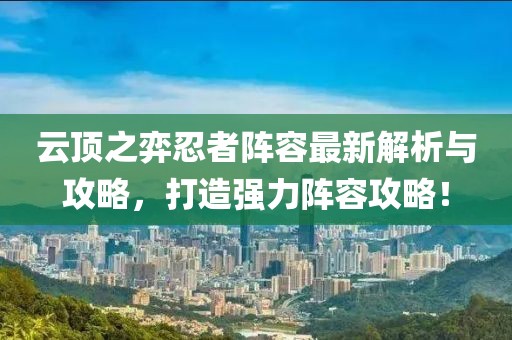 云顶之弈忍者阵容最新解析与攻略，打造强力阵容攻略！