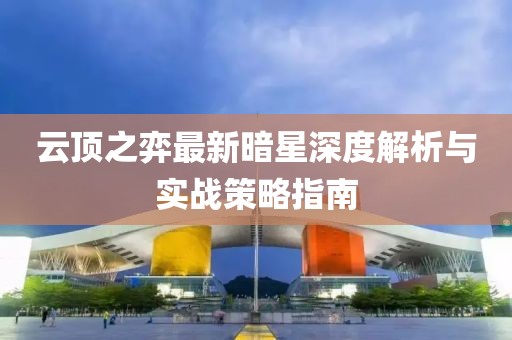 云顶之弈最新暗星深度解析与实战策略指南
