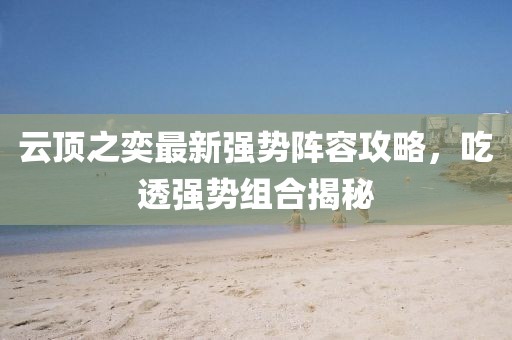 云顶之奕最新强势阵容攻略，吃透强势组合揭秘