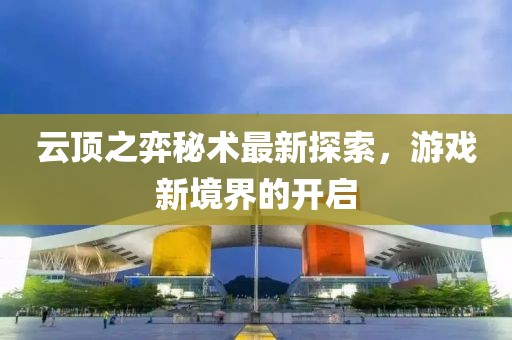 云顶之弈秘术最新探索，游戏新境界的开启