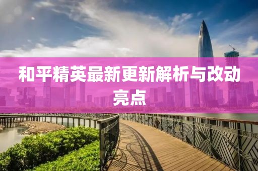 和平精英最新更新解析与改动亮点