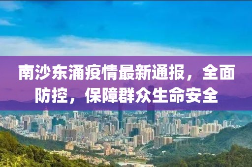 南沙东涌疫情最新通报，全面防控，保障群众生命安全