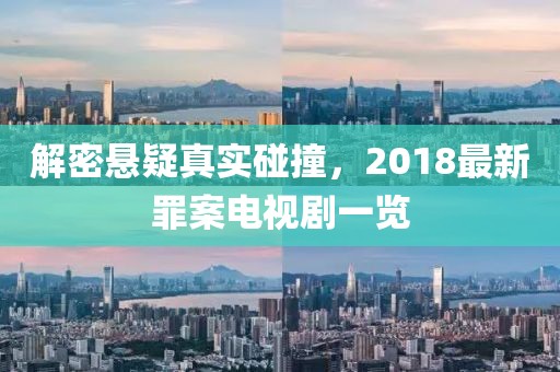 解密悬疑真实碰撞，2018最新罪案电视剧一览