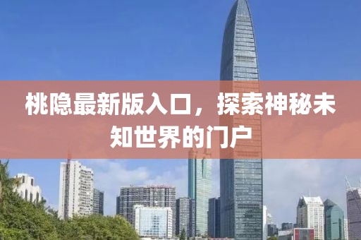 桃隐最新版入口，探索神秘未知世界的门户