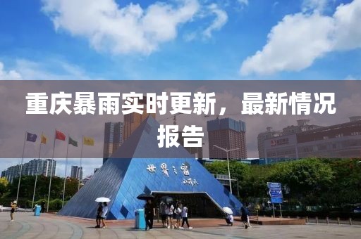 重庆暴雨实时更新，最新情况报告
