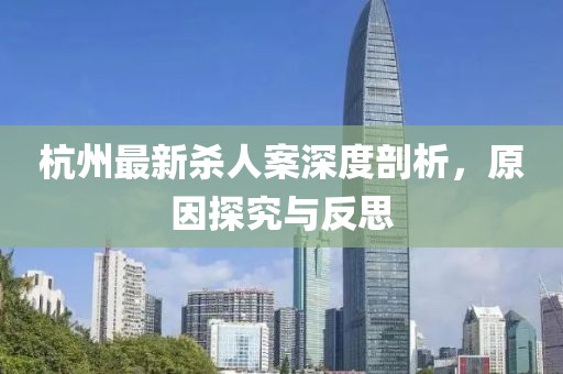 杭州最新杀人案深度剖析，原因探究与反思
