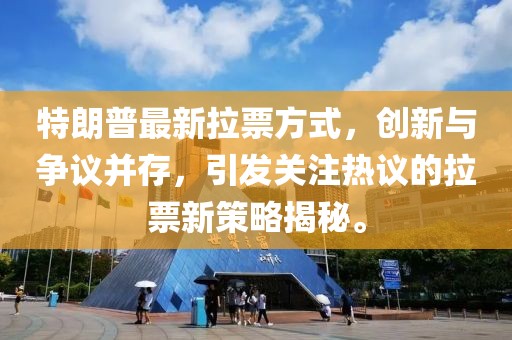 特朗普最新拉票方式，创新与争议并存，引发关注热议的拉票新策略揭秘。