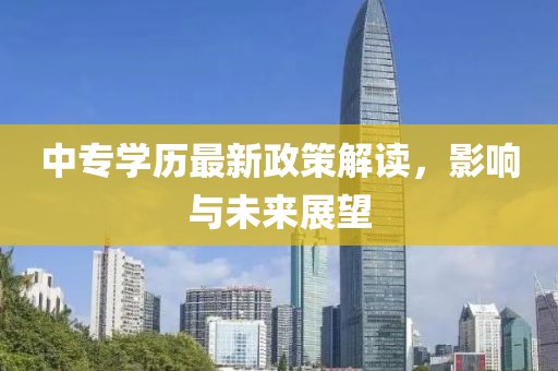 中专学历最新政策解读，影响与未来展望