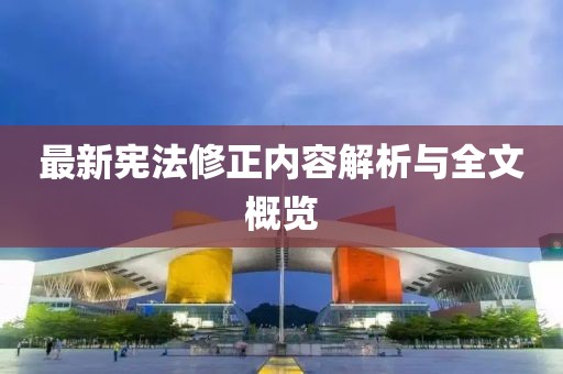 最新宪法修正内容解析与全文概览