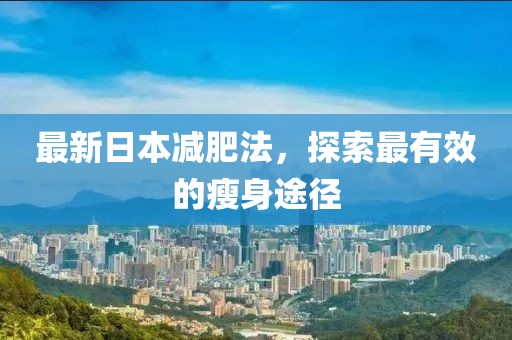 最新日本减肥法，探索最有效的瘦身途径