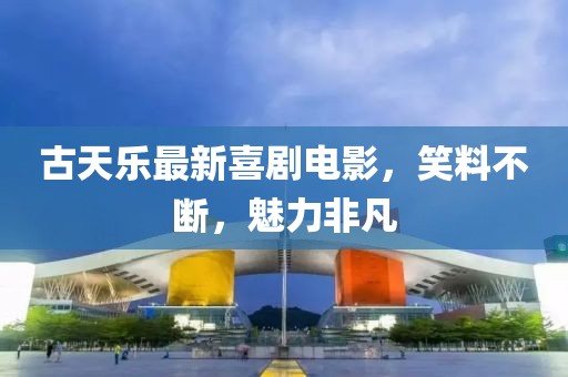 古天乐最新喜剧电影，笑料不断，魅力非凡