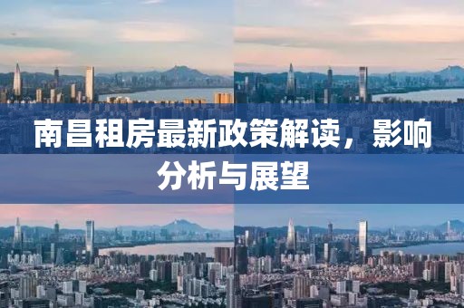 南昌租房最新政策解读，影响分析与展望