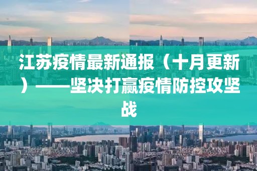 江苏疫情最新通报（十月更新）——坚决打赢疫情防控攻坚战