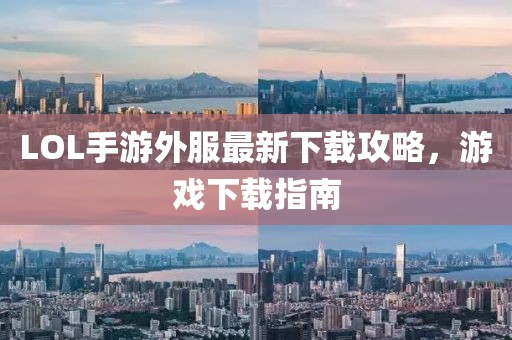 LOL手游外服最新下载攻略，游戏下载指南