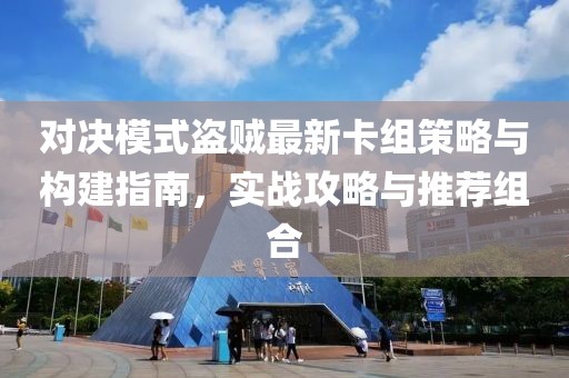 对决模式盗贼最新卡组策略与构建指南，实战攻略与推荐组合