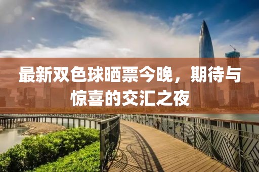 最新双色球晒票今晚，期待与惊喜的交汇之夜