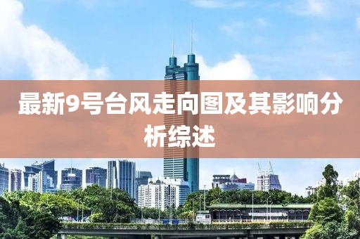 最新9号台风走向图及其影响分析综述