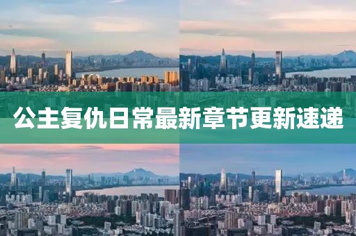 公主复仇日常最新章节更新速递