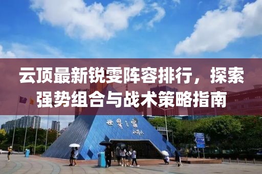 云顶最新锐雯阵容排行，探索强势组合与战术策略指南