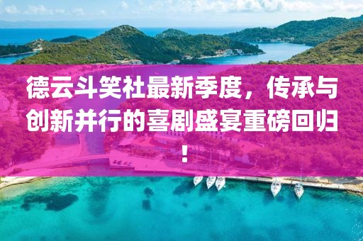 德云斗笑社最新季度，传承与创新并行的喜剧盛宴重磅回归！