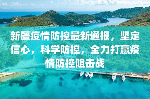 新疆疫情防控最新通报，坚定信心，科学防控，全力打赢疫情防控阻击战