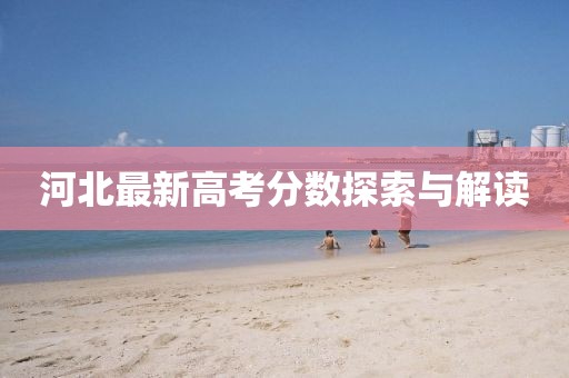 河北最新高考分数探索与解读