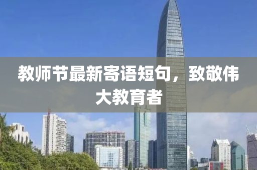 教师节最新寄语短句，致敬伟大教育者