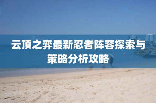 云顶之弈最新忍者阵容探索与策略分析攻略