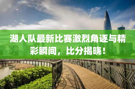 湖人队最新比赛激烈角逐与精彩瞬间，比分揭晓！