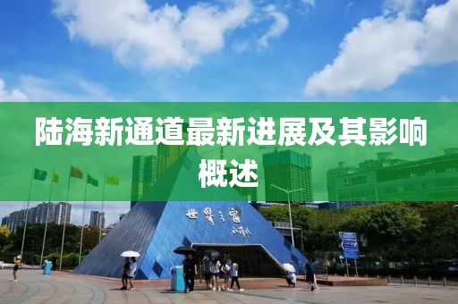 陆海新通道最新进展及其影响概述