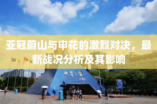 亚冠蔚山与申花的激烈对决，最新战况分析及其影响