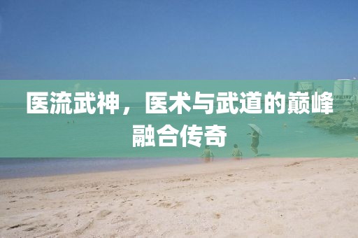 医流武神，医术与武道的巅峰融合传奇