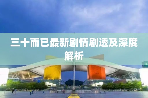 三十而已最新剧情剧透及深度解析